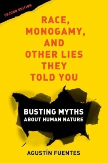 Race, Monogamy, and Other Lies They Told You, Second Edition Busting Myths about Human Nature Agustin Fuentes