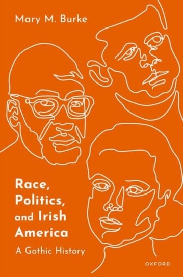 Race, Politics, and Irish America: A Gothic History Opracowanie zbiorowe