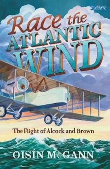 Race the Atlantic Wind. The Flight of Alcock and Brown Oisin McGann