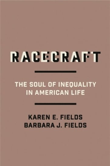 Racecraft. The Soul of Inequality in American Life Barbara J. Fields, Karen E. Fields
