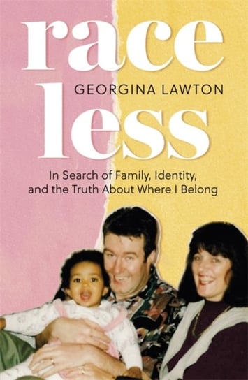 Raceless: In Search of Family, Identity, and the Truth About Where I Belong Georgina Lawton