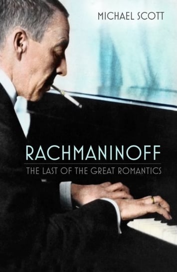 Rachmaninoff: The Last of the Great Romantics Michael Scott