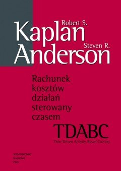 Rachunek Kosztów Działań Sterowany Czasem. TDABC - Time-Driven Activity-Based Costing Kaplan Robert, Anderson Steven