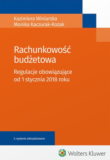 Rachunkowość budżetowa. Regulacje obowiązujące od 1 stycznia 2018 roku Winiarska Kazimiera, Kaczurak-Kozak Monika