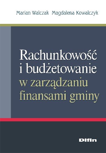 Rachunkowość i Budżetowanie w Zarządzaniu Finansami Gminy Walczak Marian, Kowalczyk Magdalena