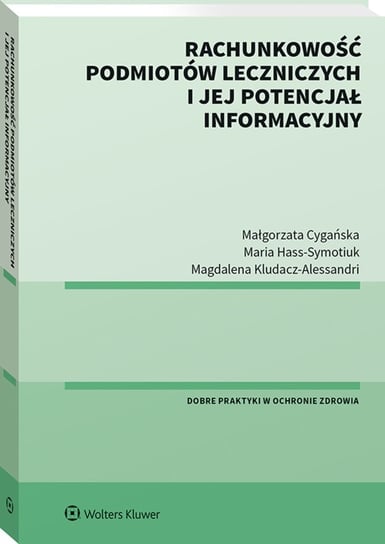Rachunkowość podmiotów leczniczych i jej potencjał informacyjny Hass-Symotiuk Maria, Kludacz-Alessandri Magdalena, Cygańska Małgorzata