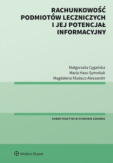Rachunkowość podmiotów leczniczych i jej potencjał informacyjny Cygańska Małgorzata, Kludacz-Alessandri Magdalena, Hass-Symotiuk Maria