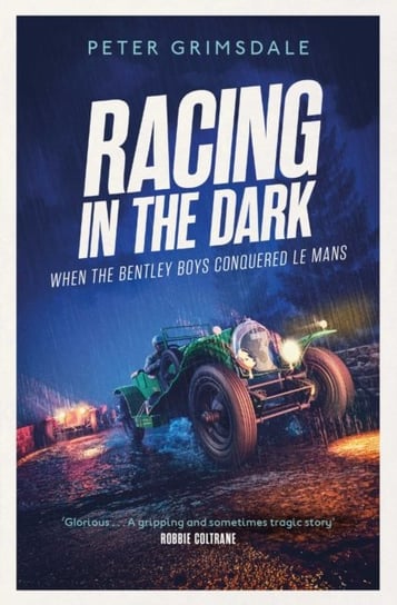 Racing in the Dark: How the Bentley Boys Conquered Le Mans Grimsdale Peter