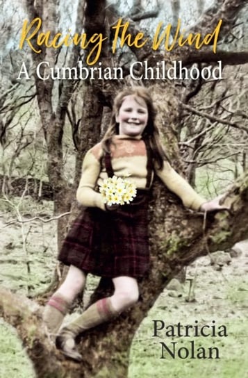 Racing the Wind. A Cumbrian Childhood Patricia Nolan