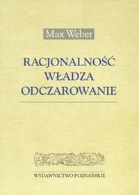 Racjonalność, władza, odczarowanie Max Weber