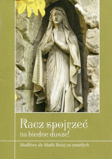 Racz spojrzeć na biedne dusze! Modlitwy do Matki Bożej za zmarłych Opracowanie zbiorowe