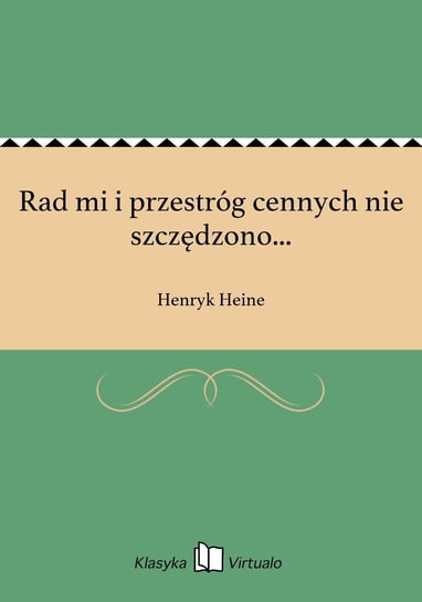 Rad mi i przestróg cennych nie szczędzono... Heine Henryk