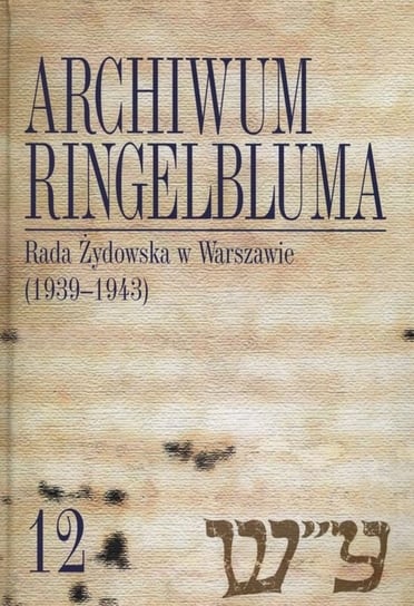Rada Żydowska w Warszawie (1939-1943). Archiwum Ringelbluma. Tom 12 Opracowanie zbiorowe