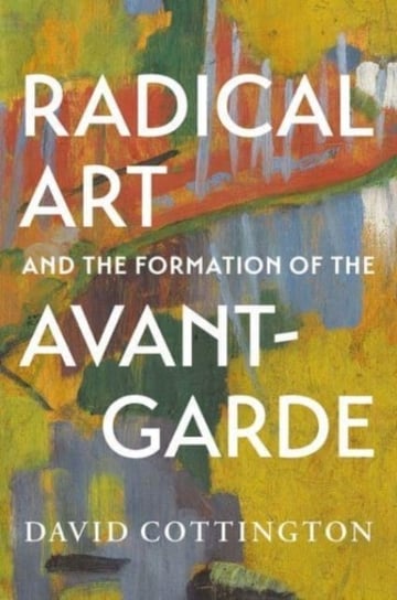 Radical Art and the Formation of the Avant-Garde Cottington David