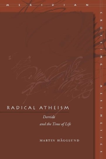 Radical Atheism. Derrida and the Time of Life Martin Hagglund