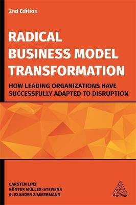 Radical Business Model Transformation: How Leading Organizations Have Successfully Adapted to Disruption Carsten Linz