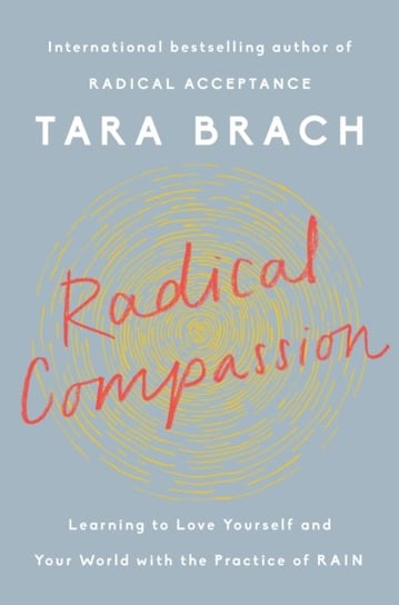 Radical Compassion: Learning to Love Yourself and Your World with the Practice of RAIN Tara Brach