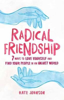 Radical Friendship: Seven Ways to Love Yourself and Find Your People in an Unjust World Kate Johnson