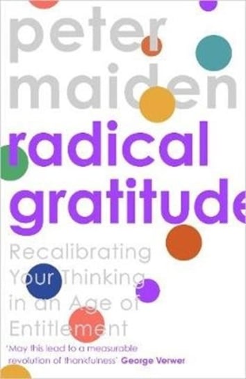 Radical Gratitude: Recalibrating Your Heart in An Age of Entitlement Peter Maiden