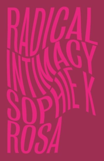 Radical Intimacy Sophie K. Rosa