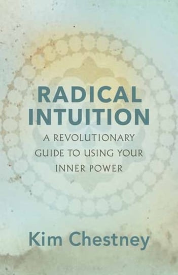 Radical Intuition: A Revolutionary Guide to Using Your Inner Power Kim Chestney