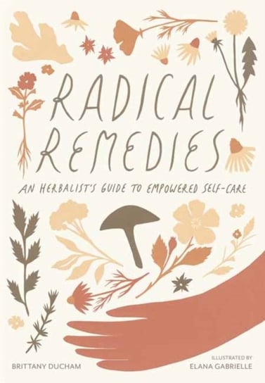Radical Remedies: An Herbalists Guide to Empowered Self-Care Brittany Brittany, Elana Gabrielle