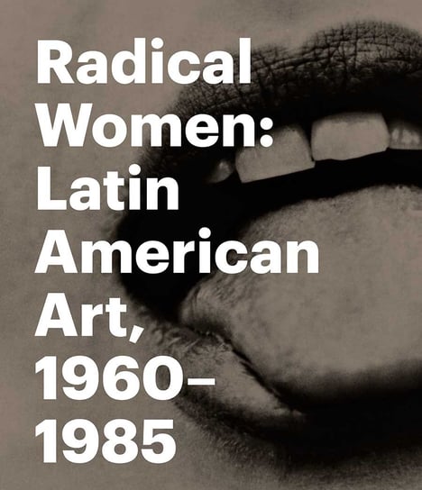 Radical Women. Latin American Art, 1960-1985 Fajardo-Hill Cecilia, Giunta Andrea