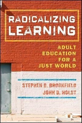 Radicalizing Learning Brookfield Stephen D., Holst John D.