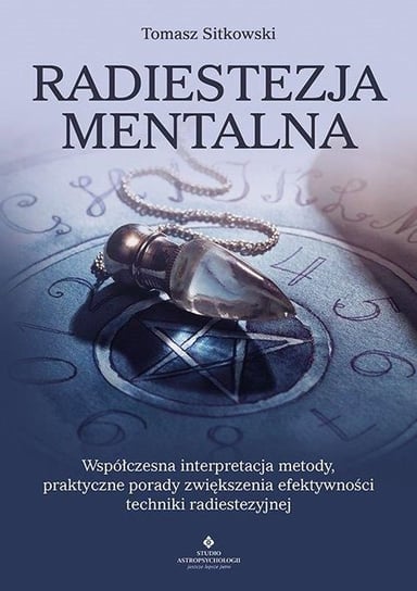 Radiestezja mentalna. Współczesna interpretacja metody, praktyczne porady zwiększenia efektywności techniki radiestezyjnej Sitkowski Tomasz