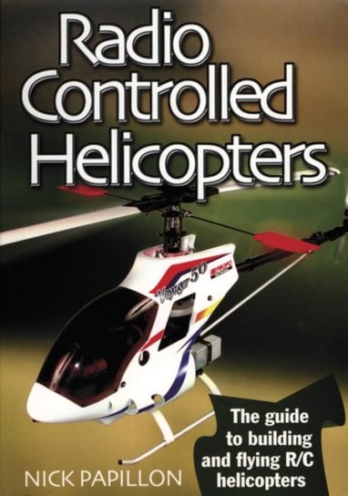 Radio Controlled Helicopters. The Guide to Building and Flying RC Helicopters Nick Papillon