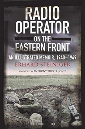 Radio Operator On The Eastern Front: An Illustrated Memoir, 1940-1949 Erhard Steiniger