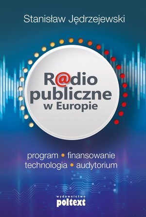 Radio publiczne w Europie. Program, finansowanie, technologia, audytorium Jędrzejewski Stanisław