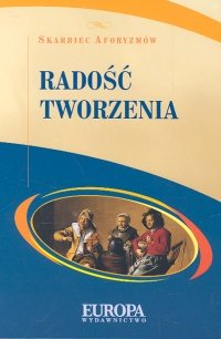 Radość tworzenia. Skarbiec aforyzmów Opracowanie zbiorowe