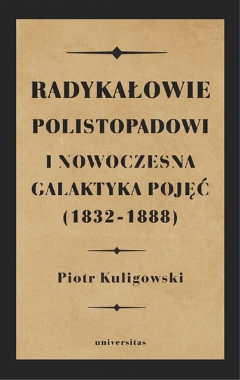 Radykałowie polistopadowi i nowoczesna galaktyka pojęć (1832-1888) Kuligowski Piotr