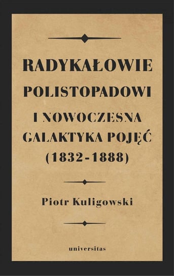Radykałowie polistopadowi i nowoczesna galaktyka pojęć (1832–1888) Kuligowski Piotr