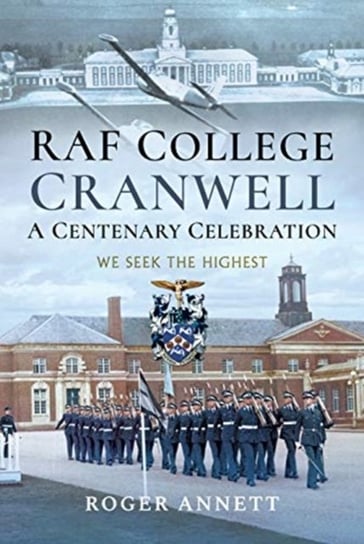 RAF College, Cranwell: A Centenary Celebration: We Seek the Highest Roger Annett