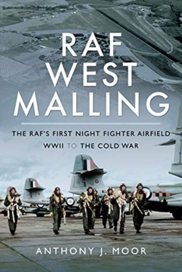 RAF West Malling. The RAFs First Night Fighter Airfield - WWII to the Cold War Moor J.
