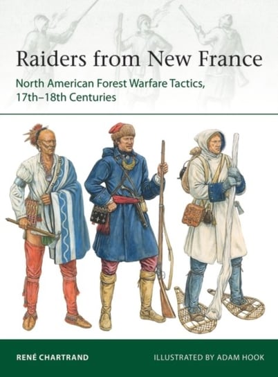 Raiders from New France: North American Forest Warfare Tactics, 17th-18th Centuries Chartrand Rene