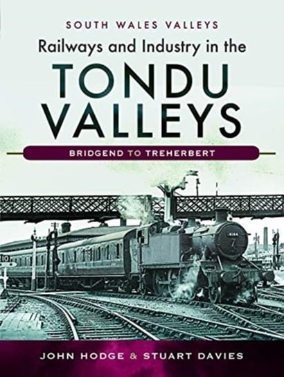 Railways and Industry in the Tondu Valleys. Bridgend to Treherbert John V. Hodge, Stuart Davies