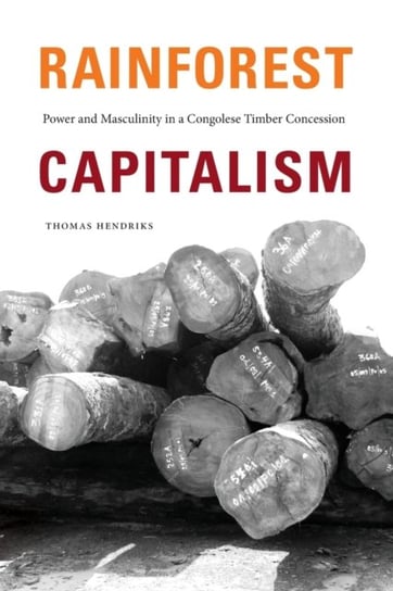 Rainforest Capitalism: Power and Masculinity in a Congolese Timber Concession Thomas Hendriks