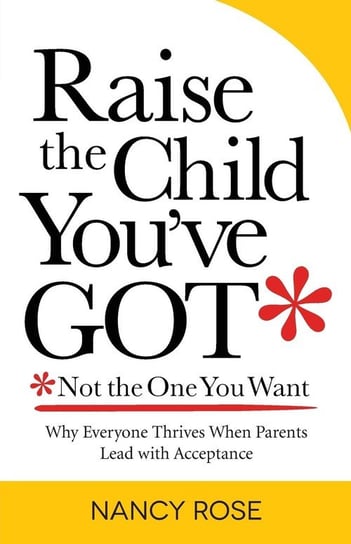 Raise the Child You've Got-Not the One You Want Rose Nancy