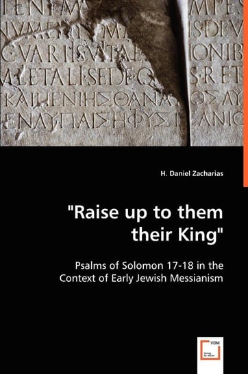"Raise up to them their King" - Psalms of Solomon 17-18 in the Context of Early Jewish Messianism Zacharias H. Daniel