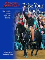 Raise Your Hand If You Love Horses: Pat Parelli's Journey from Zero to Hero Parelli Pat