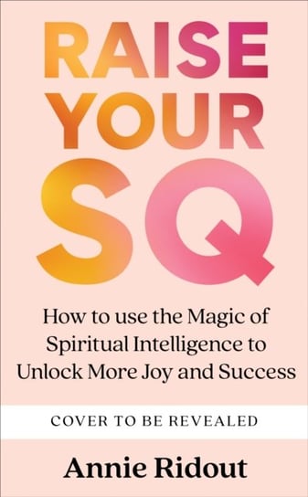 Raise Your SQ: Transform Your Life with Spiritual Intelligence Ridout Annie