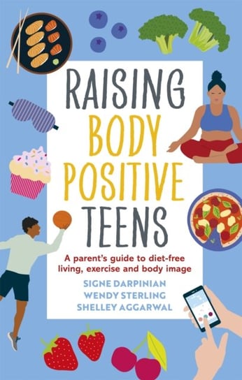 Raising Body Positive Teens: A Parent's Guide to Diet-Free Living, Exercise, and Body Image Signe Darpinian