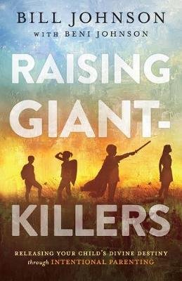 Raising Giant-Killers: Releasing Your Child's Divine Destiny through Intentional Parenting Johnson Bill