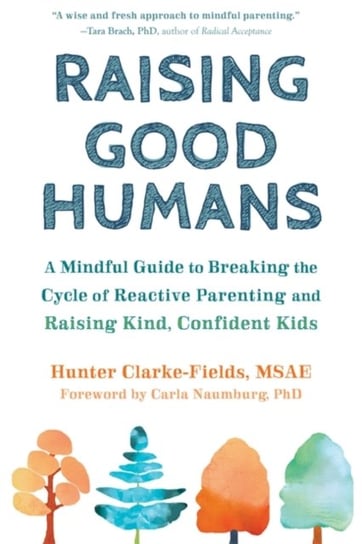 Raising Good Humans: A Mindful Guide to Breaking the Cycle of Reactive Parenting and Raising Kind, C Hunter Clarke-Fields