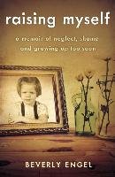 Raising Myself: A Memoir of Neglect, Shame, and Growing Up Too Soon Engel Beverly