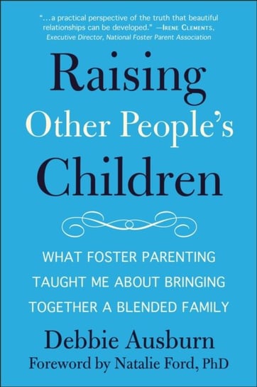 Raising Other Peoples Children: What Foster Parenting Taught Me About Raising A Blended Family Debbie Ausburn