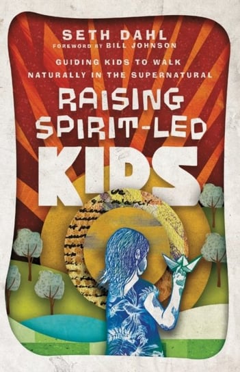 Raising Spirit-Led Kids: Guiding Kids to Walk Naturally in the Supernatural Seth Dahl